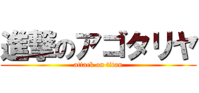 進撃のアゴタリヤ (attack on titan)