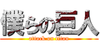 僕らの巨人 (attack on titan)