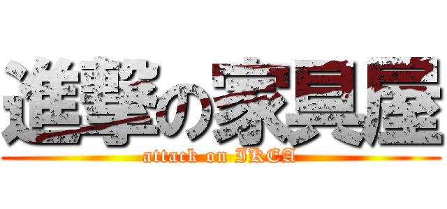 進撃の家具屋 (attack on IKEA)