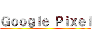 Ｇｏｏｇｌｅ Ｐｉｘｅｌ ()