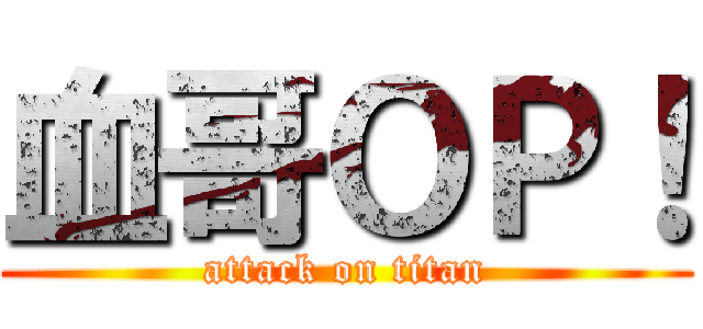 血哥ＯＰ！ (attack on titan)