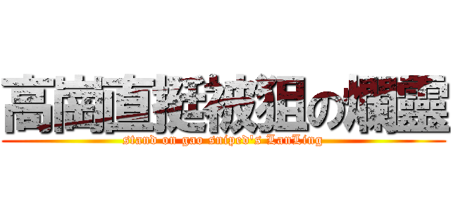 高崗直挺被狙の爛靈 (stand on gao sniped\'s LanLing)