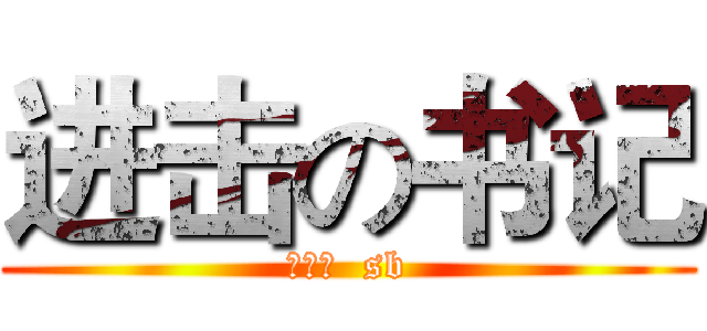 进击の书记 (仝若飞  sb)