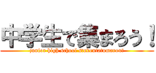 中学生で集まろう！ (junior high school studentatumarou！)