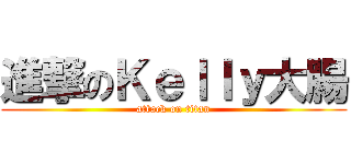 進撃のＫｅｌｌｙ大腸 (attack on titan)
