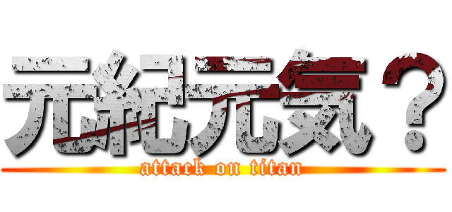 元紀元気？ (attack on titan)