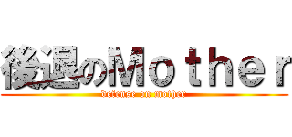 後退のＭｏｔｈｅｒ (defense on mother)