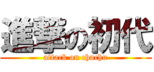 進撃の初代 (attack on chuchu)
