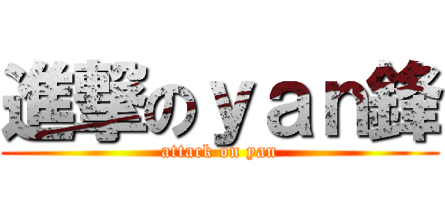 進撃のｙａｎ鋒 (attack on yan)
