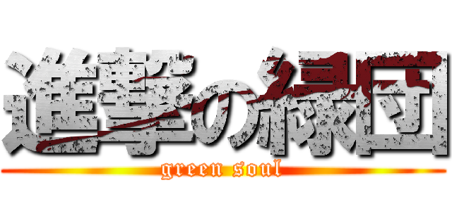 進撃の緑団 (green soul)