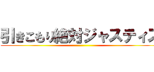 引きこもり絶対ジャスティス ()