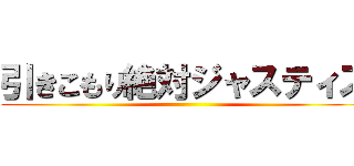 引きこもり絶対ジャスティス ()