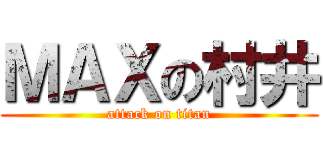 ＭＡＸの村井 (attack on titan)