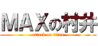 ＭＡＸの村井 (attack on titan)