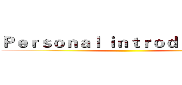 Ｐｅｒｓｏｎａｌ ｉｎｔｒｏｄｕｃｔｉｏｎ ()