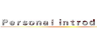 Ｐｅｒｓｏｎａｌ ｉｎｔｒｏｄｕｃｔｉｏｎ ()