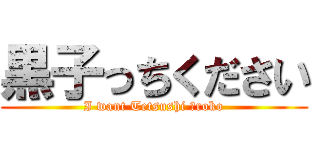黒子っちください (I want Tetsushi Ｋroko)