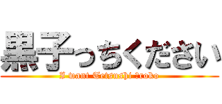 黒子っちください (I want Tetsushi Ｋroko)