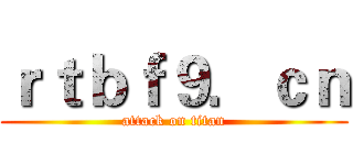 ｒｔｂｆ９．ｃｎ (attack on titan)