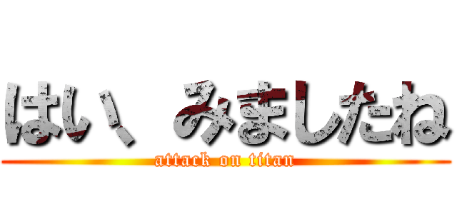 はい、みましたね (attack on titan)