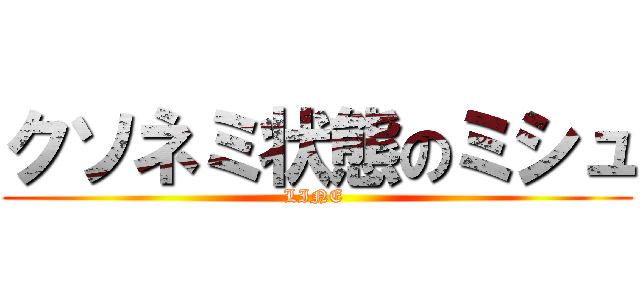 クソネミ状態のミシュ (LINE )