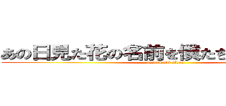 あの日見た花の名前を僕たちはまだしらない (attack on titan)