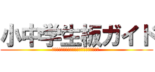 小中学生板ガイド (小学生・中学生のみ書き込むことができます。 )