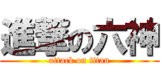 進撃の六神 (attack on titan)