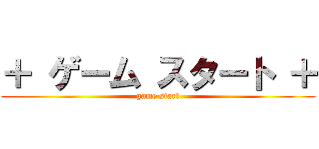 ＋ ゲーム スタート ＋ (game start)