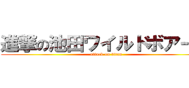 進撃の池田ワイルドボアーズ (attack on titan)