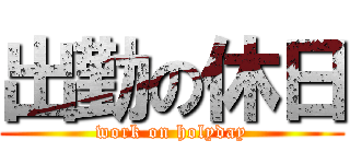 出勤の休日 (work on holyday)