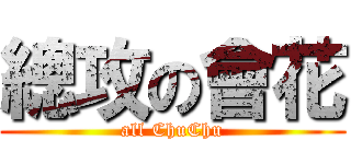 總攻の會花 (all ChuChu)