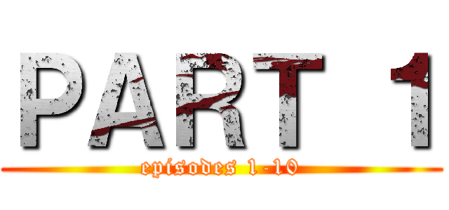 ＰＡＲＴ １ (episodes 1-10)