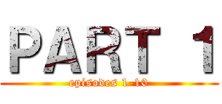 ＰＡＲＴ １ (episodes 1-10)