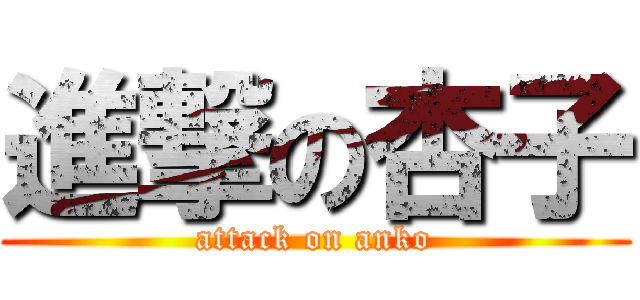 進撃の杏子 (attack on anko)