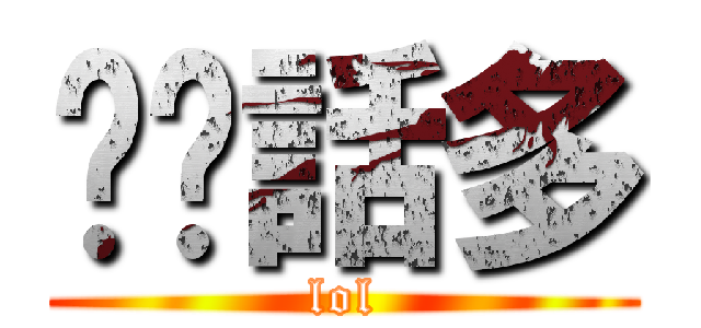 垃圾話多 (lol)