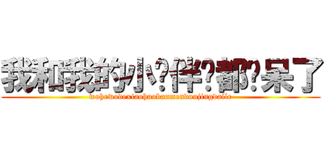 我和我的小伙伴们都惊呆了 (wohewodexiaohuobanmendoujingdaile)