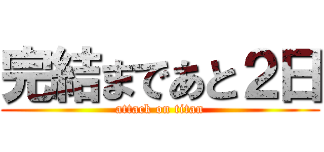 完結まであと２日 (attack on titan)