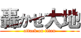 轟かせ大地 (attack on titan)