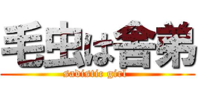 毛虫は舎弟 (sadistic girl )