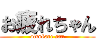 お疲れちゃん (otsukare san)