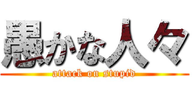 愚かな人々 (attack on stupid)