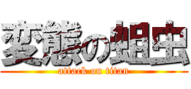 変態の蛆虫 (attack on titan)