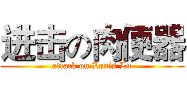 进击の肉便器 (attack on Louis Lu)