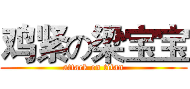 鸡紧の梁宝宝 (attack on titan)