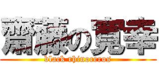 齋藤の寛幸 (black rhinoceros)