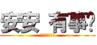 安安 有事嗎 (別在這裡耍白癡)