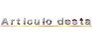 Ａｒｔｉｃｕｌｏ ｄｅｓｔａｃａｄｏ ()