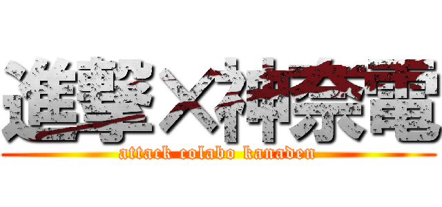 進撃×神奈電 (attack colabo kanaden)