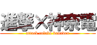 進撃×神奈電 (attack colabo kanaden)